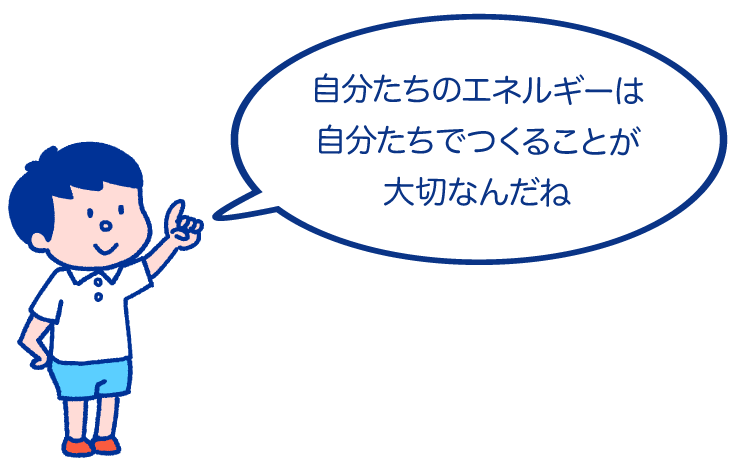 自分たちのエネルギーは自分たちでつくることが大切なんだね