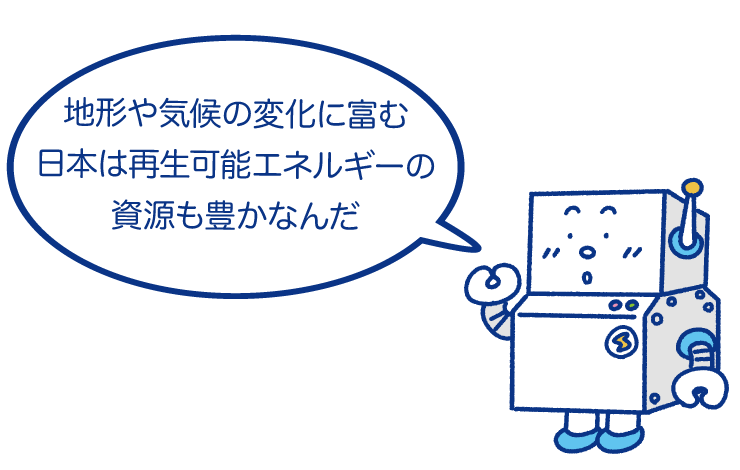 地形や気候の変化に富む日本は再生可能エネルギーの資源も豊かなんだ