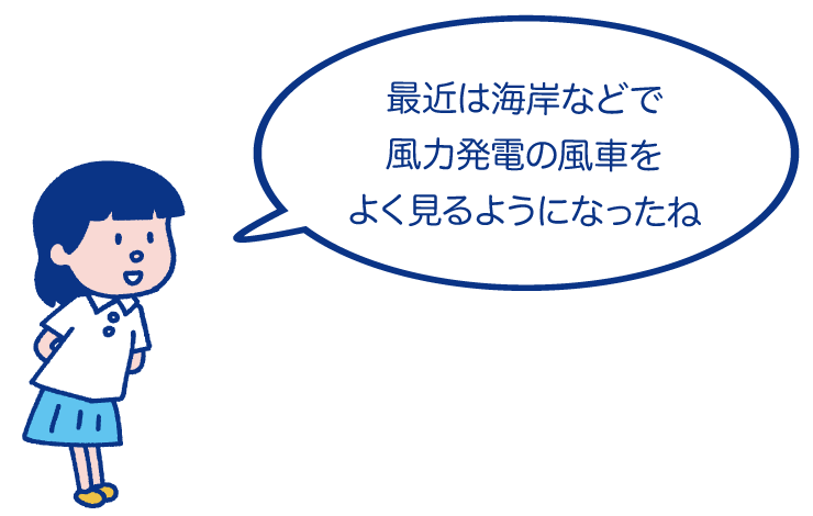 最近は海岸などで風力発電の風車をよく見るようになったね